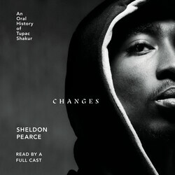 Changes: An Oral History of Tupac Shakur by Sheldon Pearce