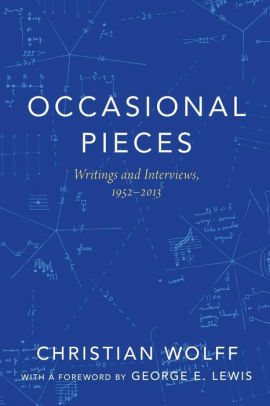 Occasional Pieces: Writings and Interviews, 1952-2013 by George E. Lewis, Christian Wolff