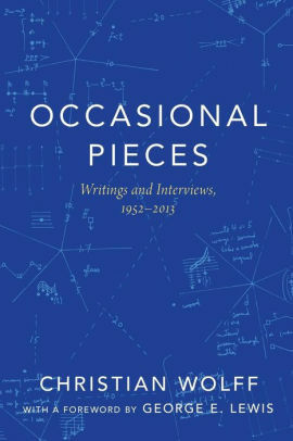 Occasional Pieces: Writings and Interviews, 1952-2013 by Christian Wolff, George E. Lewis