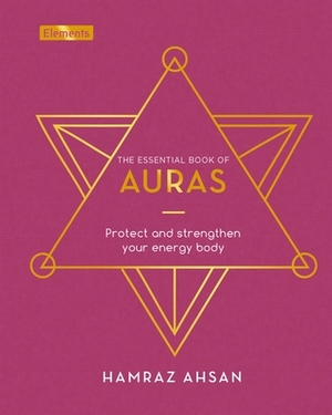 The Essential Book of Auras: Protect and Strengthen Your Energy Body by Hamraz Ahsan