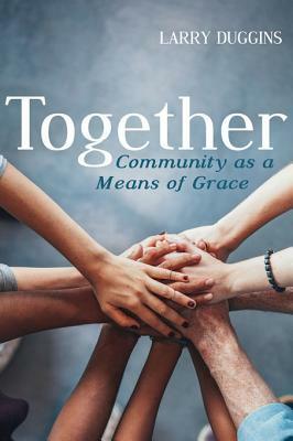 Together: Community as a Means of Grace by Larry Duggins