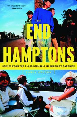 The End of the Hamptons: Scenes from the Class Struggle in America's Paradise by Corey Dolgon