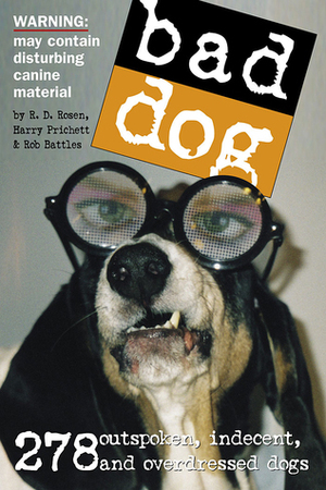 Bad Dog: 278 Outspoken, Indecent, and Overdressed Dogs by Harry Prichett, R.D. Rosen, Rob Battles