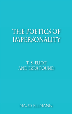 The Poetics of Impersonality: T. S. Eliot and Ezra Pound by Maud Ellmann
