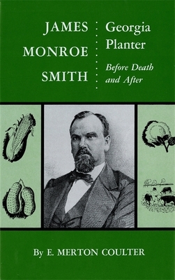 James Monroe Smith: Georgia Planter, Before Death and After by E. Merton Coulter