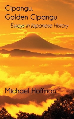 Cipangu, Golden Cipangu: Essays in Japanese History by Michael Hoffman
