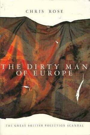 The dirty man of Europe: the great British pollution scandal by Chris Rose