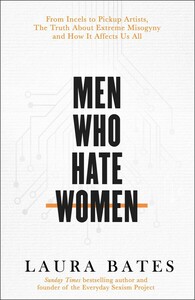 Men Who Hate Women by Laura Bates