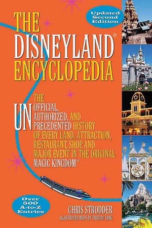 The Disneyland Encyclopedia: The Unofficial, Unauthorized, and Unprecedented History of Every Land, Attraction, Restaurant, Shop, and Major Event in the Original Magic Kingdom by Chris Strodder