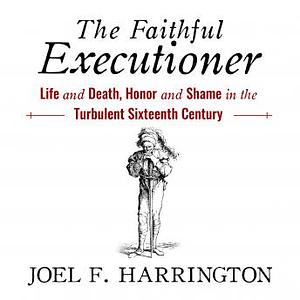 The Faithful Executioner: Life and Death, Honor and Shame in the Turbulent Sixteenth Century by Joel F. Harrington