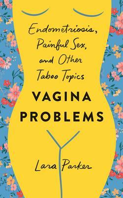 Vagina Problems: Endometriosis, Painful Sex, and Other Taboo Topics by Lara Parker