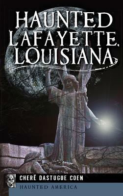 Haunted Lafayette, Louisiana by Chere Dastugue Coen