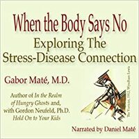 When the Body Says No: Exploring the Stress Disease Connection by Gabor Maté