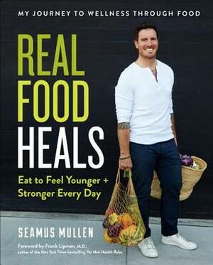 Real Food Heals: Eat to Feel Younger and Stronger Every Day by Seamus Mullen, Frank Lipman