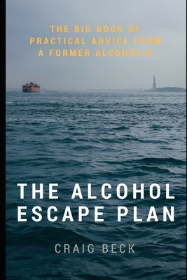 The Alcohol Escape Plan: The Big Book of Practical Advice from a Former Alcoholic by Craig Beck