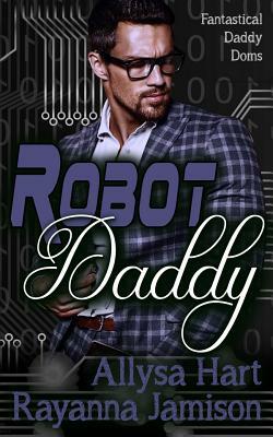 Robot Daddy: An Insta-Love Fantasy Romantic Comedy by Allysa Hart, Rayanna Jamison