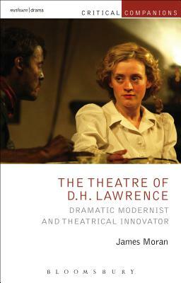 The Theatre of D.H. Lawrence: Dramatic Modernist and Theatrical Innovator by James Moran