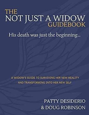 The Not Just a Widow Guidebook: A Widow's Guide to Surviving Her New Reality and Transforming Into Her New Self by Patricia Desiderio, Douglas Robinson