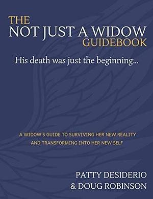 The Not Just a Widow Guidebook: A Widow's Guide to Surviving Her New Reality and Transforming Into Her New Self by Douglas Robinson, Patricia Desiderio