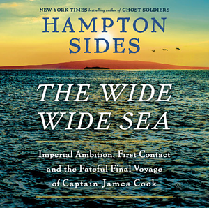 The Wide Wide Sea: Imperial Ambition, First Contact and the Fateful Final Voyage of Captain James Cook by Hampton Sides