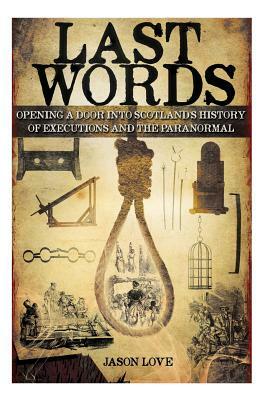 Last Words: Opening a door into Scotland's history of executions and the paranormal by Jason Love