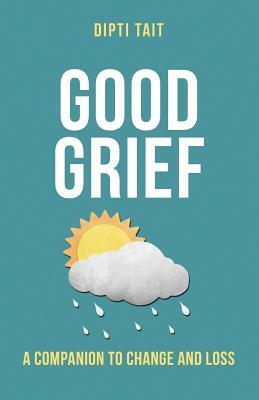 Good Grief: A Companion to Change and Loss by Dipti Tait