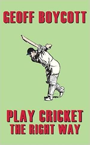 Play Cricket the Right Way by Geoffrey Boycott