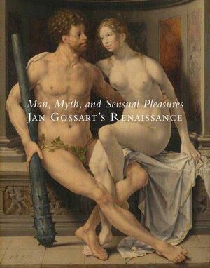 Man, Myth, and Sensual Pleasures: Jan Gossart's Renaissance : the Complete Works by Metropolitan Museum of Art, Museum of Modern Art New York, Maryan Wynn Ainsworth, National Gallery (Great Britain)