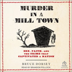 Murder in a Mill Town: Sex, Faith, and the Crime That Captivated a Nation by Bruce Dorsey