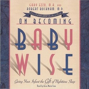 On Becoming Babywise: Giving Your Infant the Gift of Nighttime Sleep by Gary Ezzo, Robert Bucknam