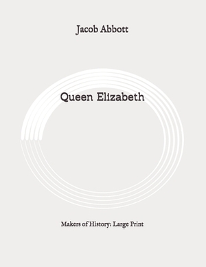Queen Elizabeth: Makers of History: Large Print by Jacob Abbott