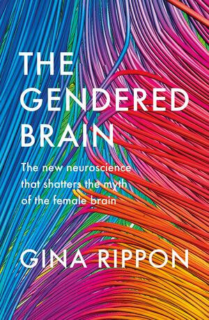 The Gendered Brain: The New Neuroscience That Shatters the Myth of the Female Brain by Gina Rippon