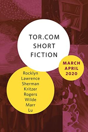 Tor.com Short Fiction March-April 2020 by S. Qiouyi Lu, Fran Wilde, Melissa Marr, Mark Lawrence, Ian Rogers, Zin E. Rocklyn, Naomi Kritzer, Alex Sherman