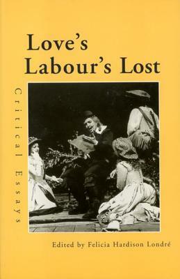 Love's Labour's Lost: Critical Essays by Felicia Hardison Londre