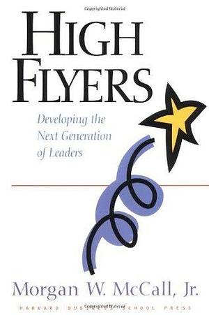 High Flyers: Developing the Next Generation of Leaders by Morgan W. McCall Jr., Morgan W. McCall Jr.