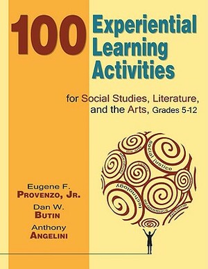 100 Experiential Learning Activities for Social Studies, Literature, and the Arts, Grades 5-12 by Eugene F. Provenzo, Dan W. Butin, Anthony Angelini