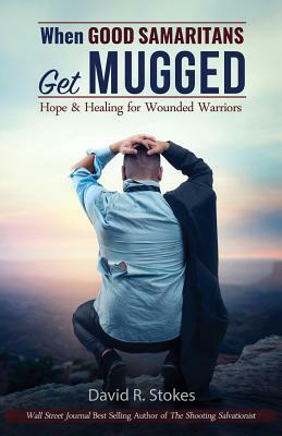 When Good Samaritans Get Mugged: Hope and Healing for Wounded Warriors by David R. Stokes