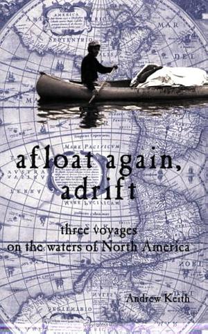 Afloat Again, Adrift: Three Voyages on the Waters of North America by Andrew Keith