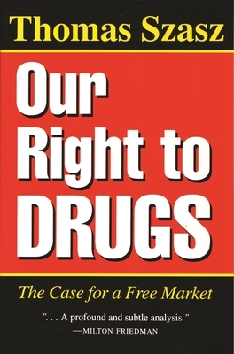 Our Right to Drugs: The Case for a Free Market by Thomas Szasz