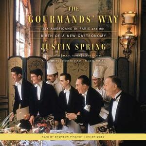 The Gourmands' Way: Six Americans in Paris and the Birth of a New Gastronomy by Justin Spring