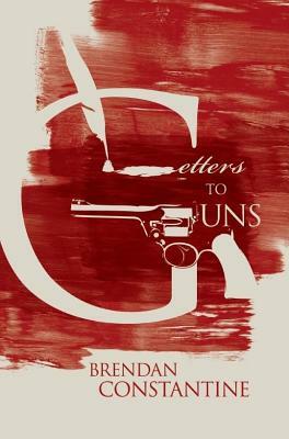 Letters to Guns by Brendan Constantine