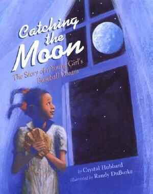 Catching the Moon: The Story of a Young Girl's Baseball Dream by Randy DuBurke, Crystal Hubbard