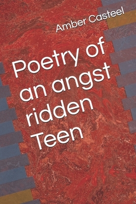 Poetry of an angst ridden Teen by Amber Rashell Casteel