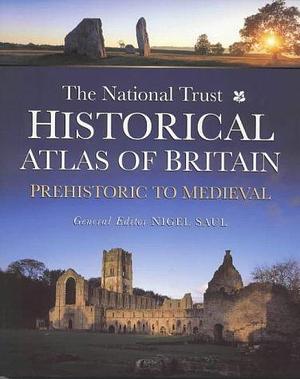 The National Trust Historical Atlas of Britain: Prehistoric to Medieval by Nigel Saul