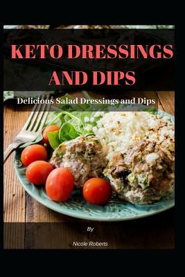 Keto Dressings and Dips: Delicious Salad Dressings and Dips by Nicole Roberts