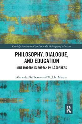 Philosophy, Dialogue, and Education: Nine Modern European Philosophers by Alexandre Guilherme, W. John Morgan