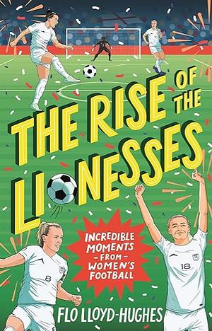 The Rise of the Lionesses: Incredible Moments from Women's Football by Flo Lloyd-Hughes