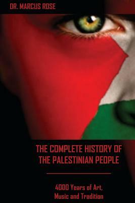 The Complete History of the Palestinian People: 4000 Years of Art, Literature and Tradition by Marcus Rose