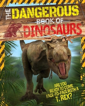 The Dangerous Book of Dinosaurs: Are You Ready to Come Face-To-Face with a T-Rex? by Liz Miles