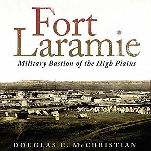 Fort Laramie: Military Bastion of the High Plains by Douglas C. McChristian